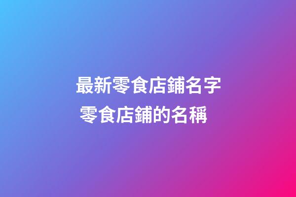 最新零食店鋪名字 零食店鋪的名稱-第1張-店鋪起名-玄機派